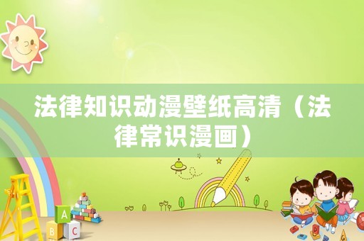 法律知識動漫壁紙高清（法律常識漫畫）