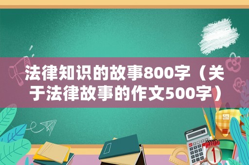 法律知識(shí)的故事800字（關(guān)于法律故事的作文500字）