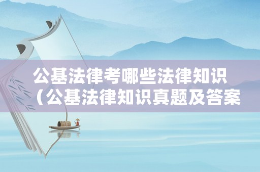 公基法律考哪些法律知識（公基法律知識真題及答案）
