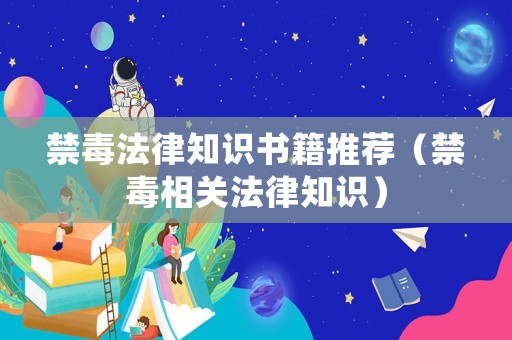 禁毒法律知識(shí)書(shū)籍推薦（禁毒相關(guān)法律知識(shí)）