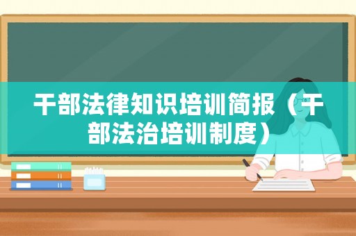 干部法律知識(shí)培訓(xùn)簡(jiǎn)報(bào)（干部法治培訓(xùn)制度）