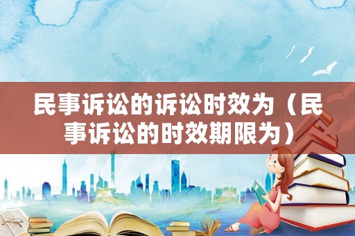民事訴訟的訴訟時(shí)效為（民事訴訟的時(shí)效期限為）