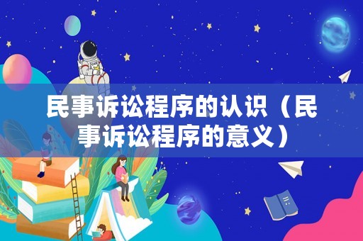 民事訴訟程序的認(rèn)識(shí)（民事訴訟程序的意義）
