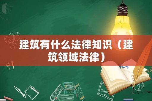 建筑有什么法律知識(shí)（建筑領(lǐng)域法律）