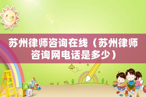 蘇州律師咨詢在線（蘇州律師咨詢網(wǎng)電話是多少）