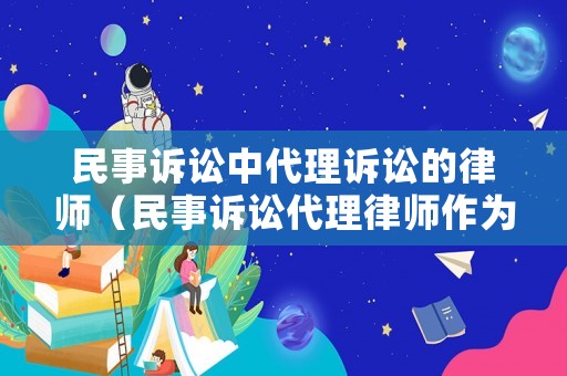 民事訴訟中代理訴訟的律師（民事訴訟代理律師作為訴訟主體,具有獨立的訴訟地位）