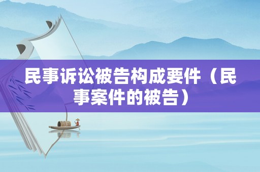 民事訴訟被告構(gòu)成要件（民事案件的被告）