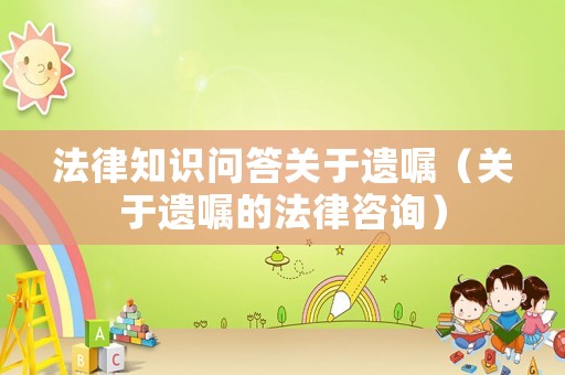 法律知識(shí)問(wèn)答關(guān)于遺囑（關(guān)于遺囑的法律咨詢）