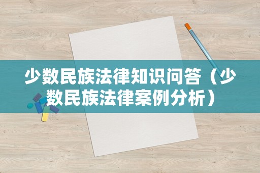 少數(shù)民族法律知識問答（少數(shù)民族法律案例分析）