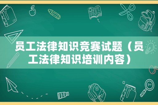 員工法律知識(shí)競(jìng)賽試題（員工法律知識(shí)培訓(xùn)內(nèi)容）
