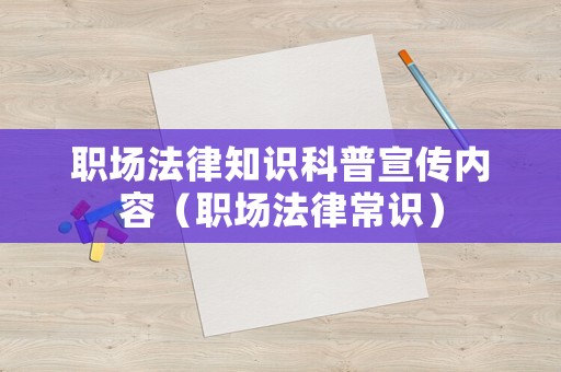 職場法律知識科普宣傳內(nèi)容（職場法律常識）