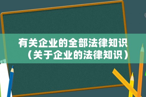 有關企業(yè)的全部法律知識（關于企業(yè)的法律知識）