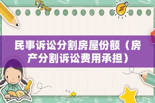 民事訴訟分割房屋份額（房產(chǎn)分割訴訟費(fèi)用承擔(dān)）
