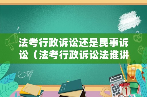 法考行政訴訟還是民事訴訟（法考行政訴訟法誰講得好）