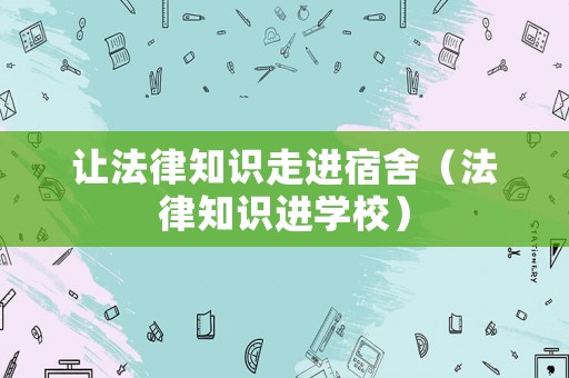 讓法律知識走進宿舍（法律知識進學(xué)校）