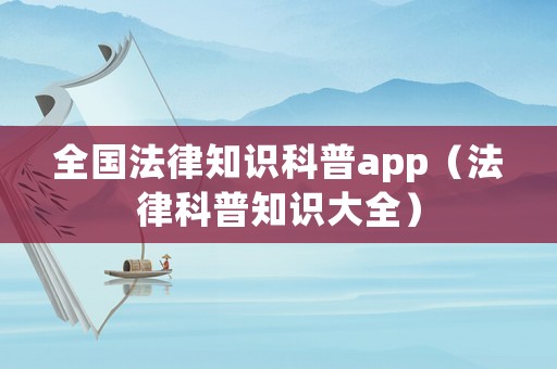 全國(guó)法律知識(shí)科普app（法律科普知識(shí)大全）