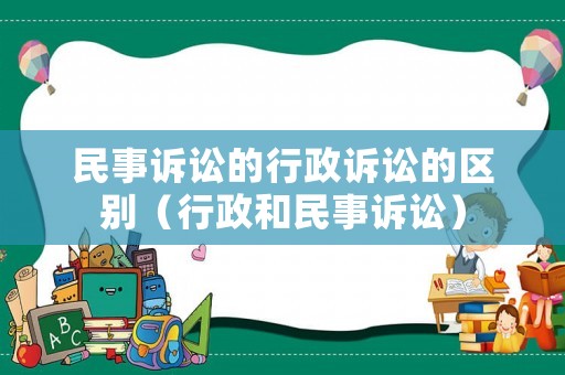 民事訴訟的行政訴訟的區(qū)別（行政和民事訴訟）