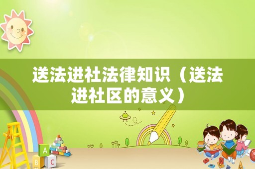送法進社法律知識（送法進社區(qū)的意義）