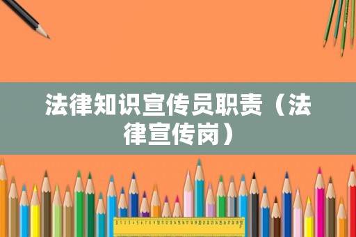 法律知識(shí)宣傳員職責(zé)（法律宣傳崗）