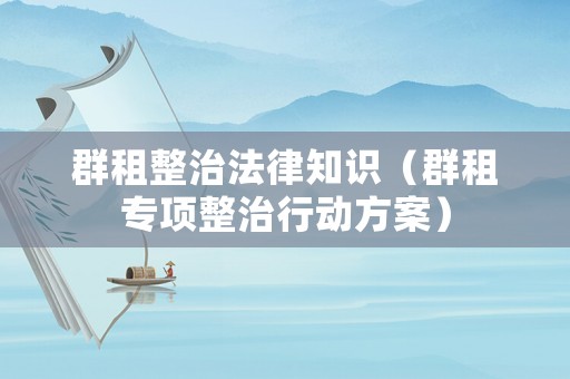 群租整治法律知識（群租專項整治行動方案）