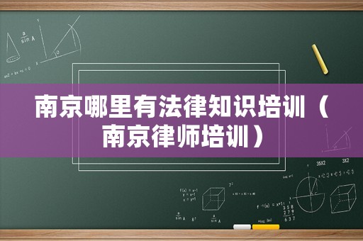 南京哪里有法律知識培訓(xùn)（南京律師培訓(xùn)）