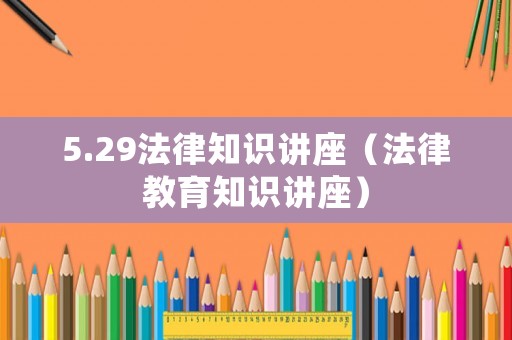 5.29法律知識(shí)講座（法律教育知識(shí)講座）