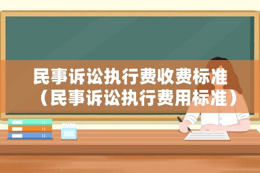 民事訴訟執(zhí)行費(fèi)收費(fèi)標(biāo)準(zhǔn)（民事訴訟執(zhí)行費(fèi)用標(biāo)準(zhǔn)）