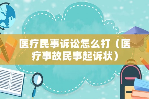 醫(yī)療民事訴訟怎么打（醫(yī)療事故民事起訴狀）