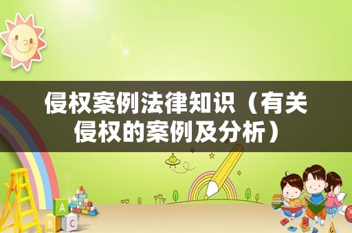 侵權(quán)案例法律知識（有關(guān)侵權(quán)的案例及分析）