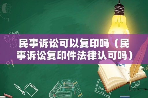 民事訴訟可以復(fù)印嗎（民事訴訟復(fù)印件法律認(rèn)可嗎）