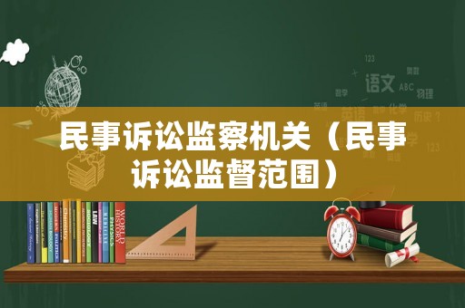 民事訴訟監(jiān)察機(jī)關(guān)（民事訴訟監(jiān)督范圍）