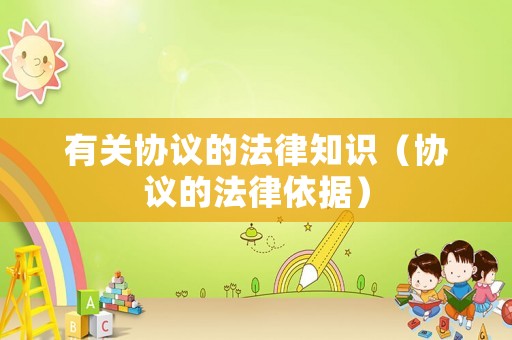 有關協(xié)議的法律知識（協(xié)議的法律依據）