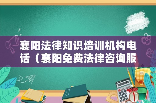 襄陽法律知識培訓(xùn)機構(gòu)電話（襄陽免費法律咨詢服務(wù)）
