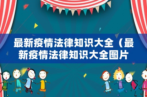 最新疫情法律知識(shí)大全（最新疫情法律知識(shí)大全圖片）