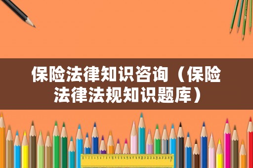 保險(xiǎn)法律知識(shí)咨詢（保險(xiǎn)法律法規(guī)知識(shí)題庫(kù)）