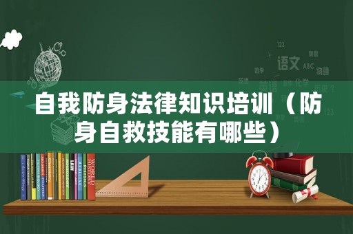 自我防身法律知識(shí)培訓(xùn)（防身自救技能有哪些）