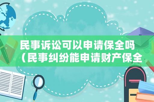 民事訴訟可以申請(qǐng)保全嗎（民事糾紛能申請(qǐng)財(cái)產(chǎn)保全嗎）