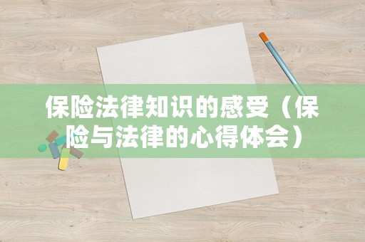 保險(xiǎn)法律知識(shí)的感受（保險(xiǎn)與法律的心得體會(huì)）