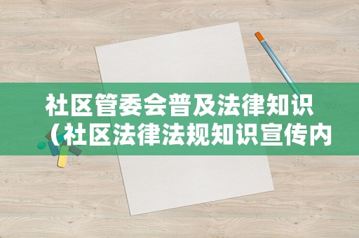 社區(qū)管委會普及法律知識（社區(qū)法律法規(guī)知識宣傳內(nèi)容）
