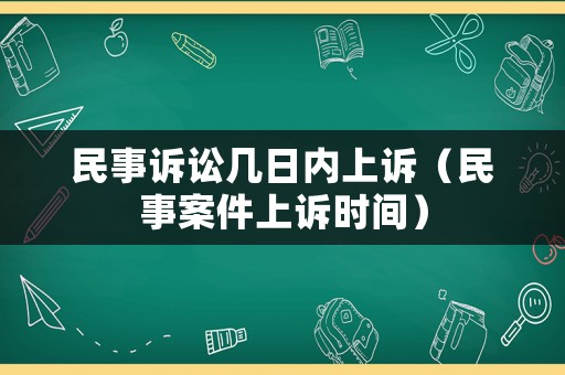 民事訴訟幾日內(nèi)上訴（民事案件上訴時間）