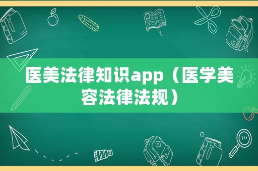 醫(yī)美法律知識(shí)app（醫(yī)學(xué)美容法律法規(guī)）