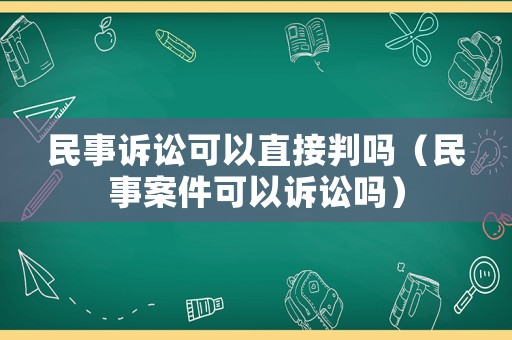 民事訴訟可以直接判嗎（民事案件可以訴訟嗎）