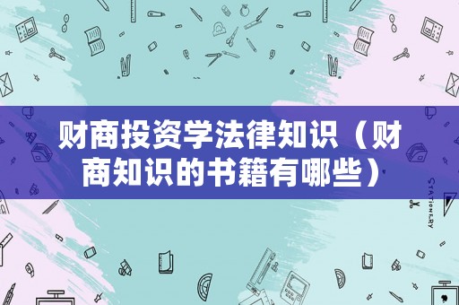 財(cái)商投資學(xué)法律知識(shí)（財(cái)商知識(shí)的書籍有哪些）