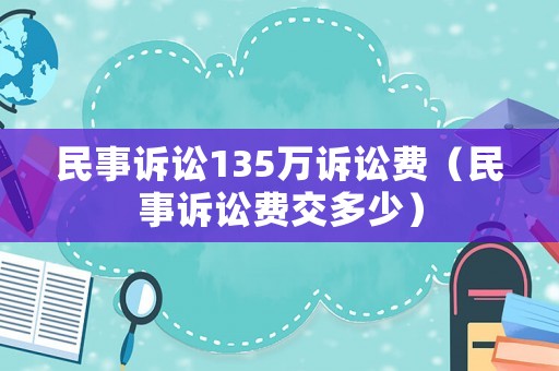民事訴訟135萬訴訟費(fèi)（民事訴訟費(fèi)交多少）