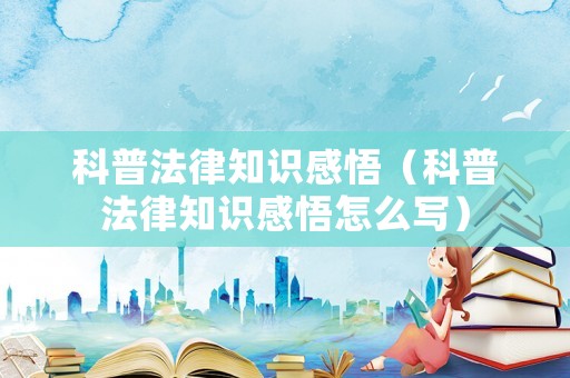 科普法律知識(shí)感悟（科普法律知識(shí)感悟怎么寫）