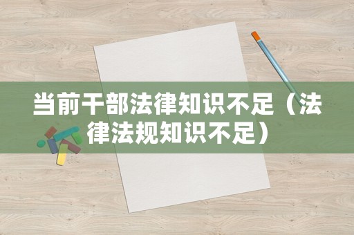 當(dāng)前干部法律知識不足（法律法規(guī)知識不足）