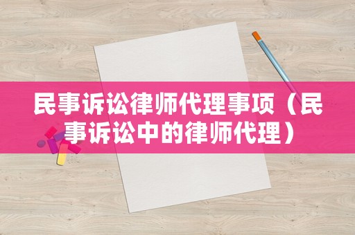 民事訴訟律師代理事項(xiàng)（民事訴訟中的律師代理）