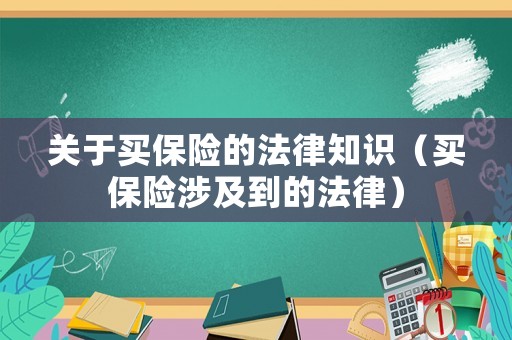 關(guān)于買保險(xiǎn)的法律知識(shí)（買保險(xiǎn)涉及到的法律）