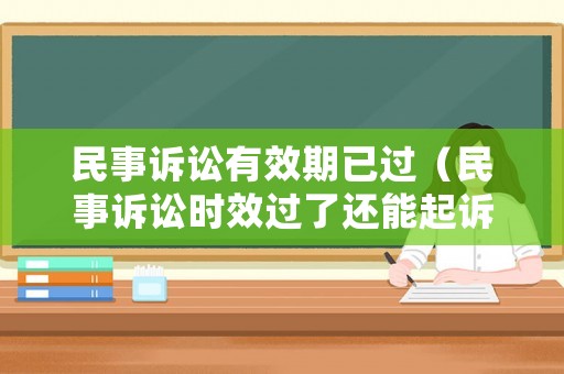 民事訴訟有效期已過(guò)（民事訴訟時(shí)效過(guò)了還能起訴嗎）