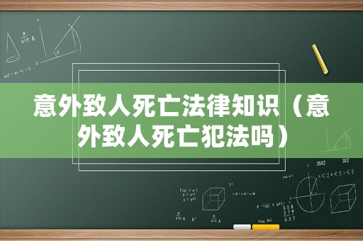 意外致人死亡法律知識(shí)（意外致人死亡犯法嗎）
